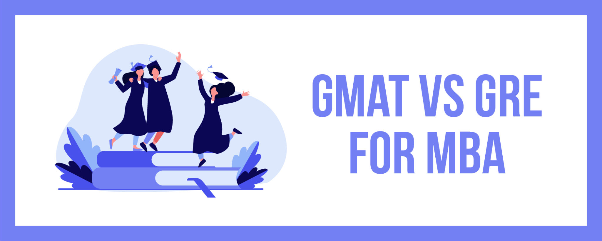 GMAT Vs. GRE For MBA: Which Is Best For You?